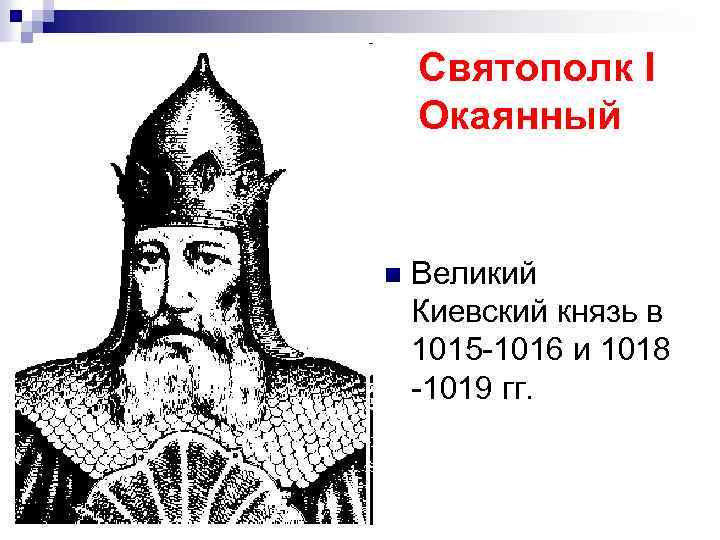 Святополк I Окаянный n Великий Киевский князь в 1015 -1016 и 1018 -1019 гг.