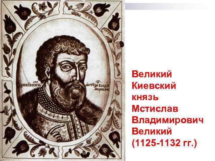 Великий Киевский князь Мстислав Владимирович Великий (1125 -1132 гг. ) 