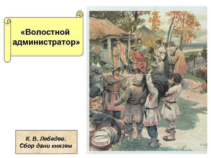  «Волостной администратор» К. В. Лебедев. Сбор дани князем 