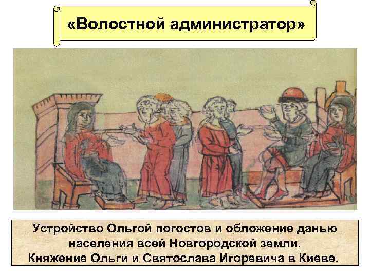  «Волостной администратор» Устройство Ольгой погостов и обложение данью населения всей Новгородской земли. Княжение