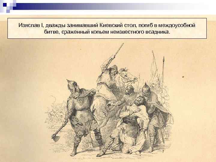 Изяслав I, дважды занимавший Киевский стол, погиб в междоусобной битве, сраженный копьем неизвестного всадника.