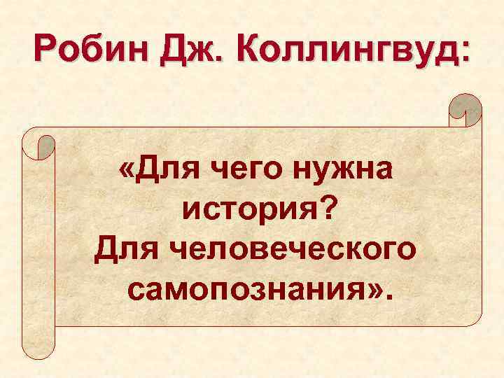 Робин Дж. Коллингвуд: «Для чего нужна история? Для человеческого самопознания» . 