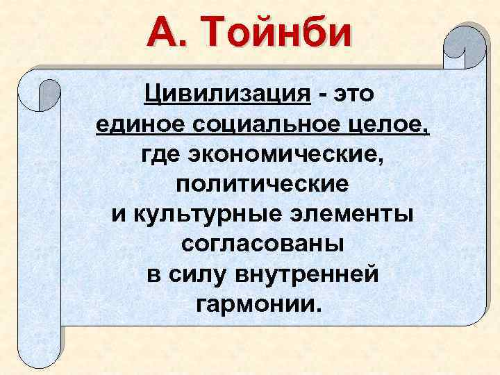 А. Тойнби Цивилизация - это единое социальное целое, где экономические, политические и культурные элементы