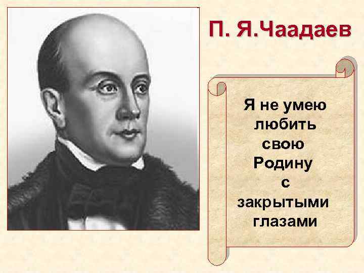 П. Я. Чаадаев Я не умею любить свою Родину с закрытыми глазами 