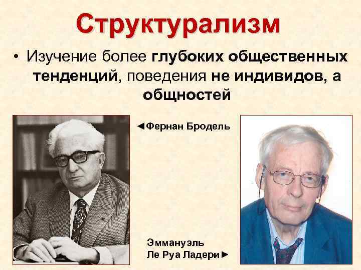 Структурализм • Изучение более глубоких общественных тенденций, поведения не индивидов, а общностей ◄Фернан Бродель