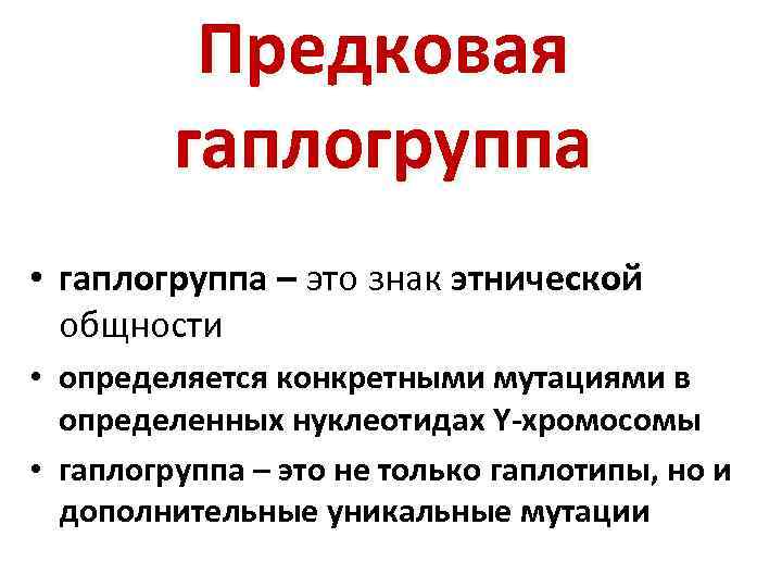 Предковая гаплогруппа • гаплогруппа – это знак этнической общности • определяется конкретными мутациями в