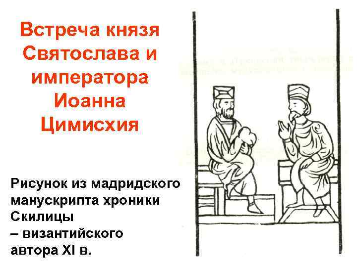Встреча князя Святослава и императора Иоанна Цимисхия Рисунок из мадридского манускрипта хроники Скилицы –