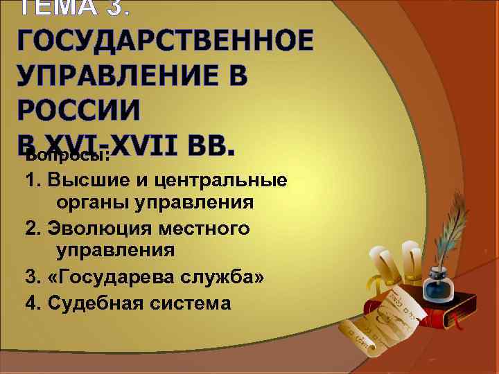ТЕМА 3. ГОСУДАРСТВЕННОЕ УПРАВЛЕНИЕ В РОССИИ В XVI-XVII ВВ. Вопросы: 1. Высшие и центральные