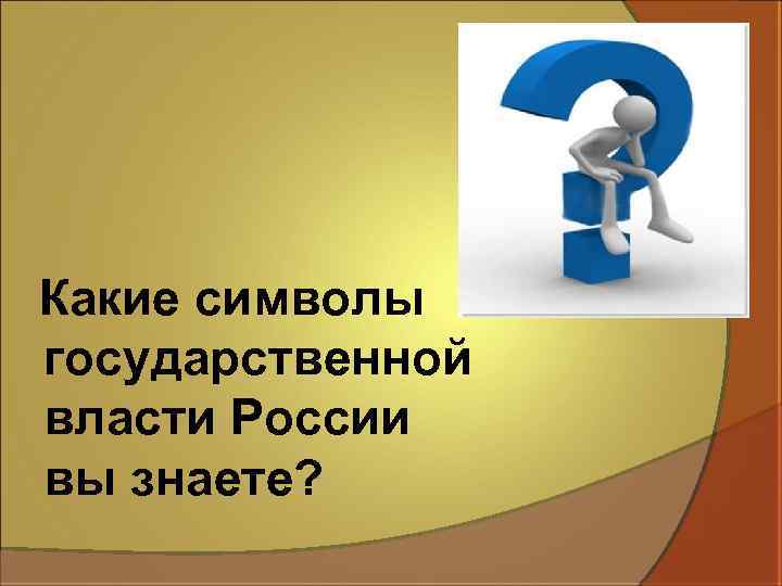 Какие символы государственной власти России вы знаете? 