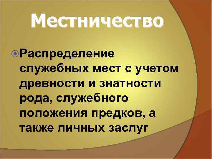 Местничество Распределение служебных мест с учетом древности и знатности рода, служебного положения предков, а