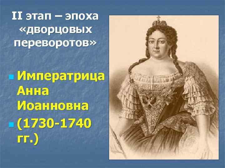 II этап – эпоха «дворцовых переворотов» n Императрица Анна Иоанновна n (1730 -1740 гг.