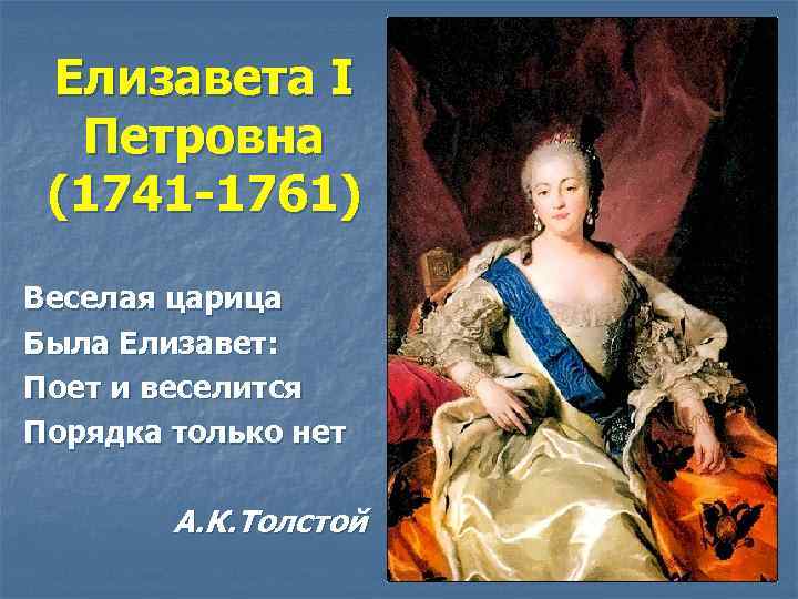 Елизавета I Петровна (1741 -1761) Веселая царица Была Елизавет: Поет и веселится Порядка только
