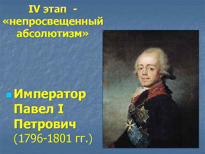 IV этап «непросвещенный абсолютизм» n Император Павел I Петрович (1796 -1801 гг. ) 