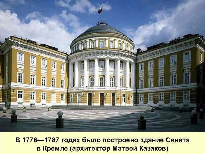 В 1776— 1787 годах было построено здание Сената в Кремле (архитектор Матвей Казаков) 