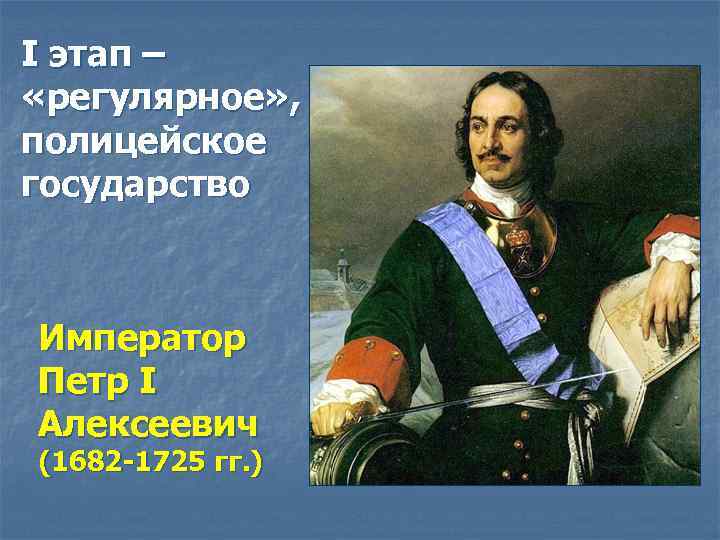 I этап – «регулярное» , полицейское государство Император Петр I Алексеевич (1682 -1725 гг.