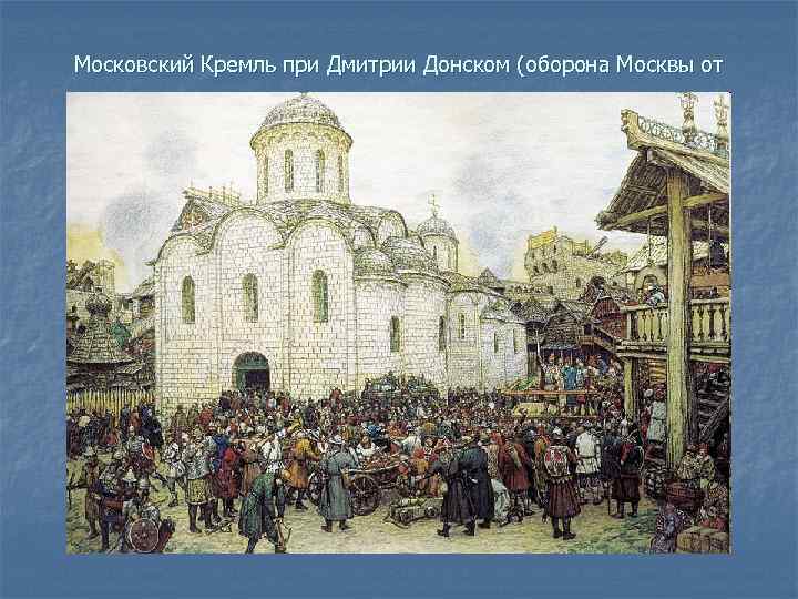 Московский Кремль при Дмитрии Донском (оборона Москвы от Тохтамыша в 1382 г. ). Картина