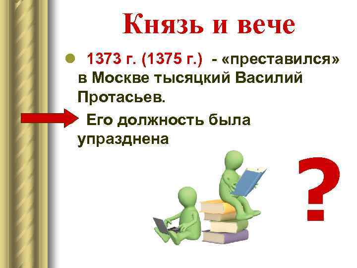 Князь и вече l 1373 г. (1375 г. ) - «преставился» в Москве тысяцкий