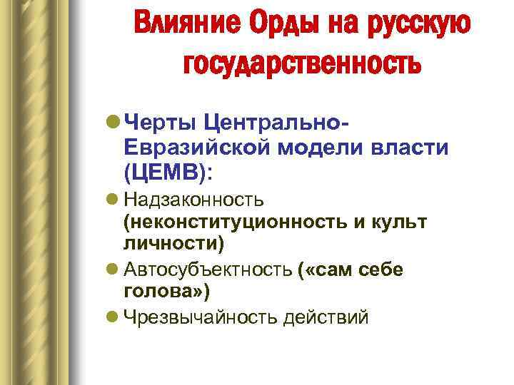 Влияние Орды на русскую государственность l Черты Центрально. Евразийской модели власти (ЦЕМВ): l Надзаконность