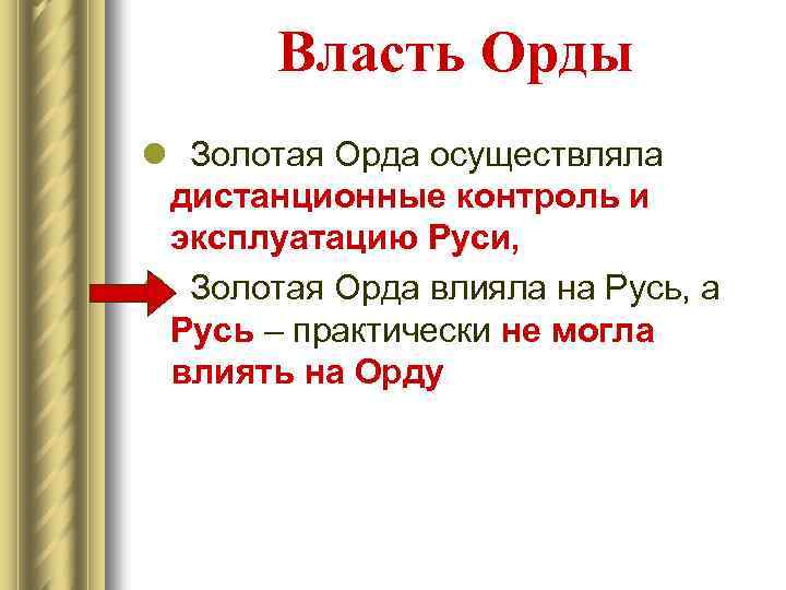Власть Орды l Золотая Орда осуществляла дистанционные контроль и эксплуатацию Руси, l Золотая Орда