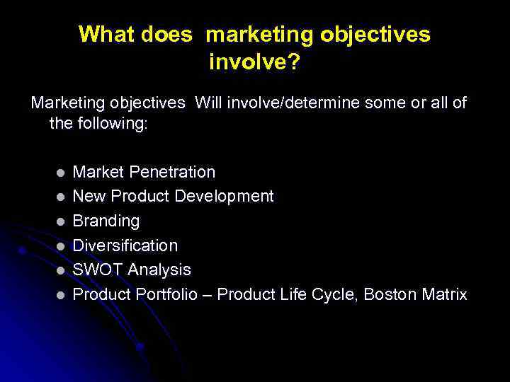 What does marketing objectives involve? Marketing objectives Will involve/determine some or all of the