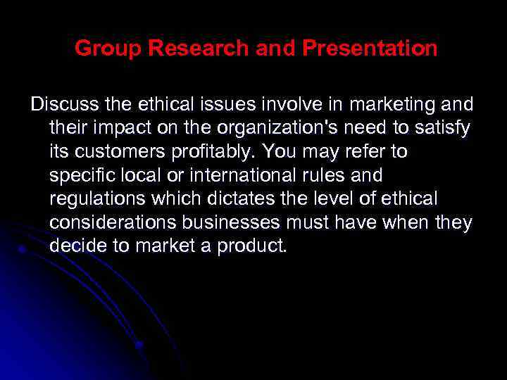  Group Research and Presentation Discuss the ethical issues involve in marketing and their