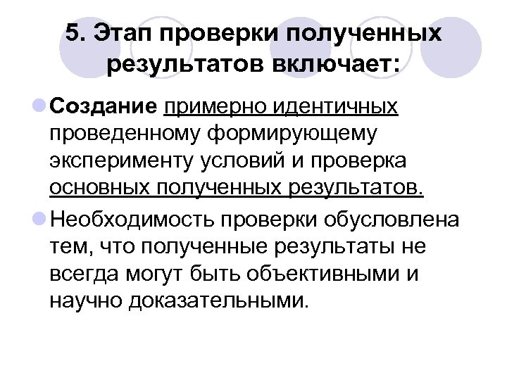 5. Этап проверки полученных результатов включает: l Создание примерно идентичных проведенному формирующему эксперименту условий