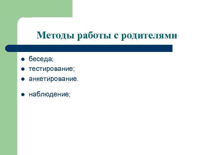 Методы работы с родителями l беседа; тестирование; анкетирование. l наблюдение; l l 