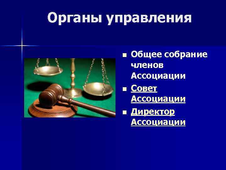 Органы управления n n n Общее собрание членов Ассоциации Совет Ассоциации Директор Ассоциации 