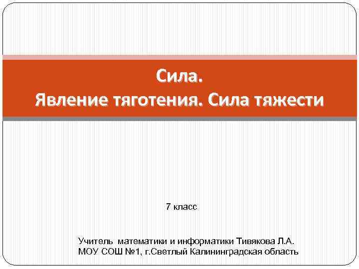 Сила. Явление тяготения. Сила тяжести 7 класс Учитель математики и информатики Тивякова Л. А.