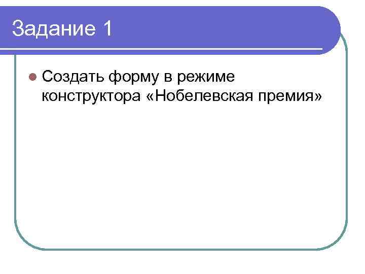 Задание 1 l Создать форму в режиме конструктора «Нобелевская премия» 