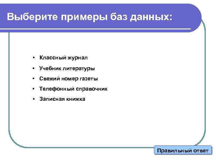 Выберите примеры баз данных: • Классный журнал • Учебник литературы • Свежий номер газеты