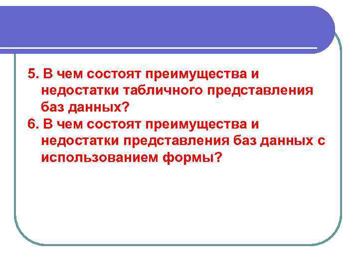 5. В чем состоят преимущества и недостатки табличного представления баз данных? 6. В чем