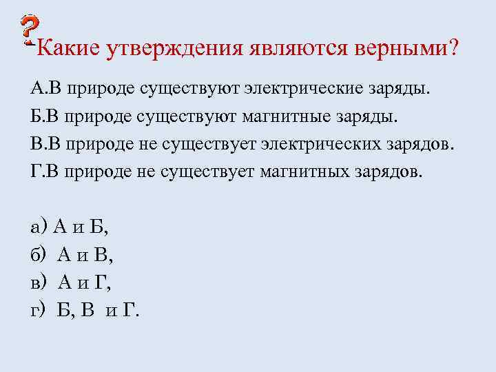 Какие утверждения являются верными? А. В природе существуют электрические заряды. Б. В природе существуют