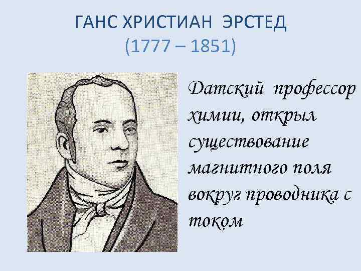 ГАНС ХРИСТИАН ЭРСТЕД (1777 – 1851) Датский профессор химии, открыл существование магнитного поля вокруг