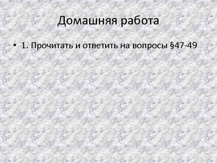 Домашняя работа • 1. Прочитать и ответить на вопросы § 47 -49 