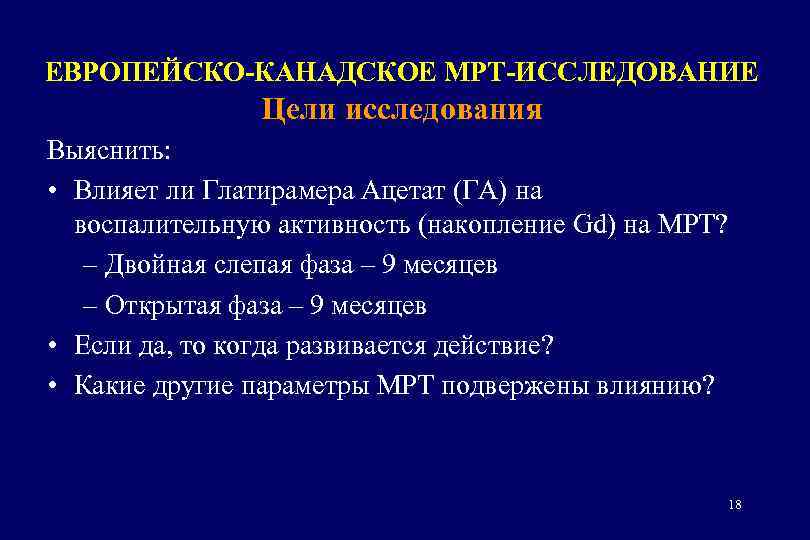 ЕВРОПЕЙСКО-КАНАДСКОЕ МРТ-ИССЛЕДОВАНИЕ Цели исследования Выяснить: • Влияет ли Глатирамера Ацетат (ГА) на воспалительную активность