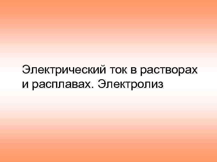 Электрический ток в растворах и расплавах. Электролиз 