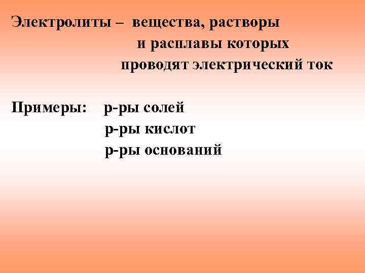 Электролиты – вещества, растворы и расплавы которых проводят электрический ток Примеры: р-ры солей р-ры