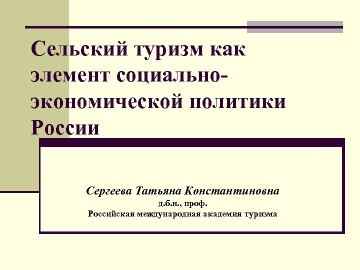 Сельский туризм как элемент социальноэкономической политики России Сергеева Татьяна Константиновна д. б. н. ,