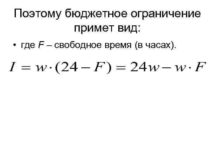 Поэтому бюджетное ограничение примет вид: • где F – свободное время (в часах). 