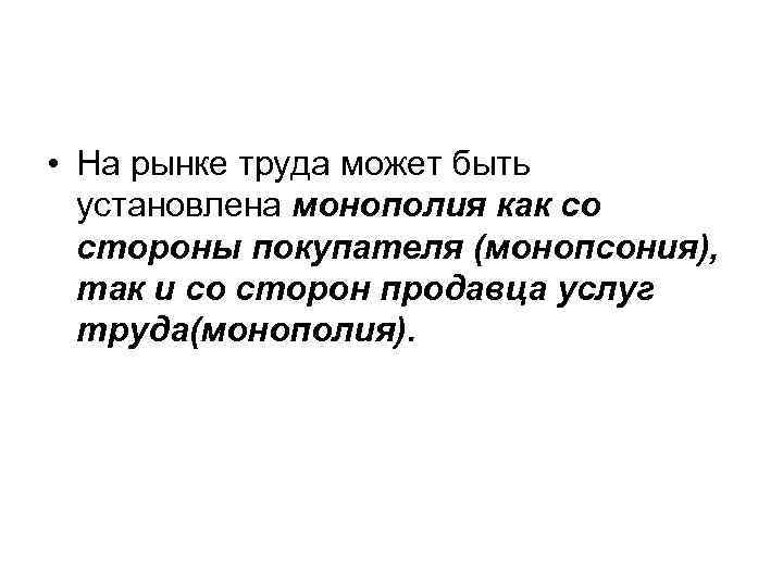  • На рынке труда может быть установлена монополия как со стороны покупателя (монопсония),