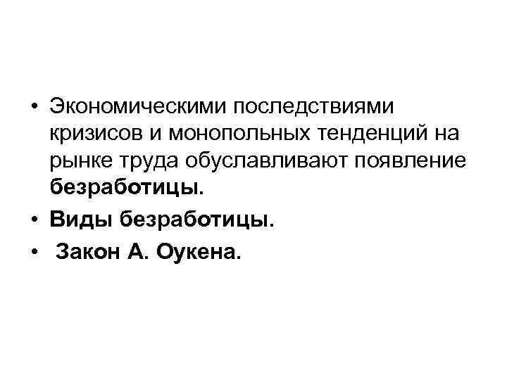  • Экономическими последствиями кризисов и монопольных тенденций на рынке труда обуславливают появление безработицы.