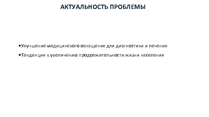 АКТУАЛЬНОСТЬ ПРОБЛЕМЫ • Улучшение медицинского оснащения для диагностики и лечения • Тенденция к увеличению