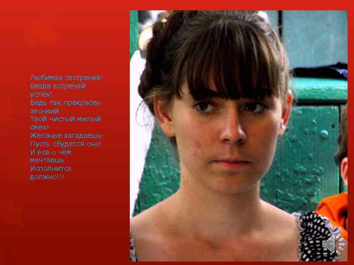 Любимая сестренка! Везде встречай успех! Ведь так прекрасен звонкий Твой чистый милый смех! Желанье
