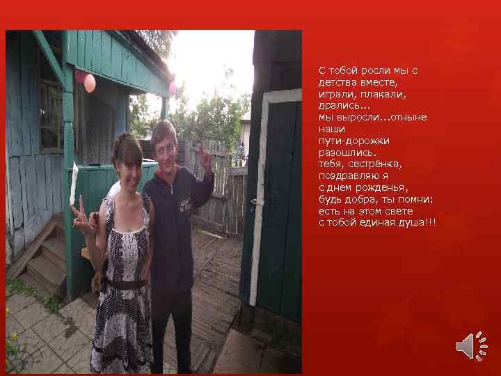 С тобой росли мы с детства вместе, играли, плакали, дрались. . . мы выросли.