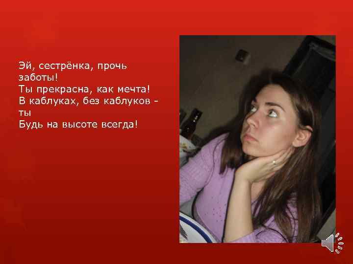 Эй, сестрёнка, прочь заботы! Ты прекрасна, как мечта! В каблуках, без каблуков ты Будь