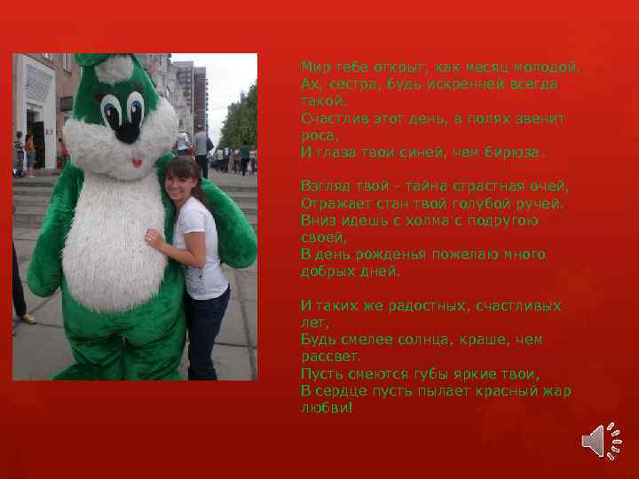 Мир тебе открыт, как месяц молодой, Ах, сестра, будь искренней всегда такой. Счастлив этот