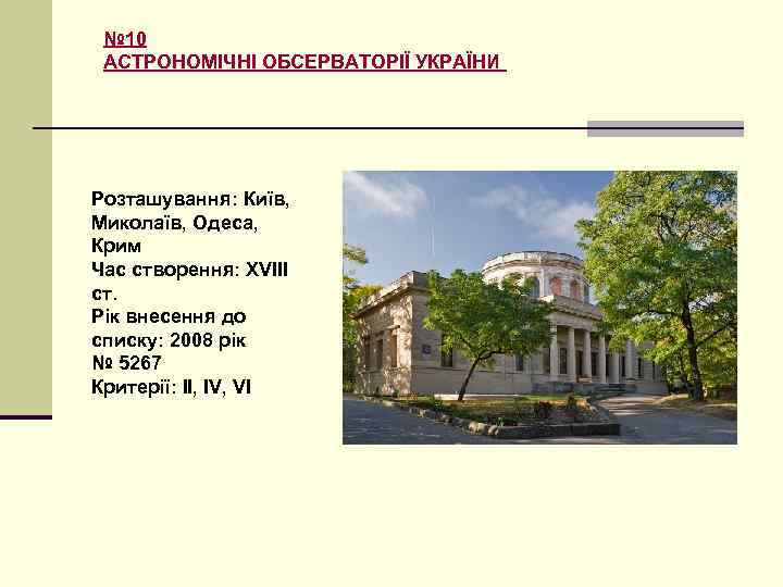 № 10 АСТРОНОМІЧНІ ОБСЕРВАТОРІЇ УКРАЇНИ Розташування: Київ, Миколаїв, Одеса, Крим Час створення: XVIII ст.
