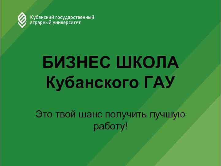 БИЗНЕС ШКОЛА Кубанского ГАУ Это твой шанс получить лучшую работу! 