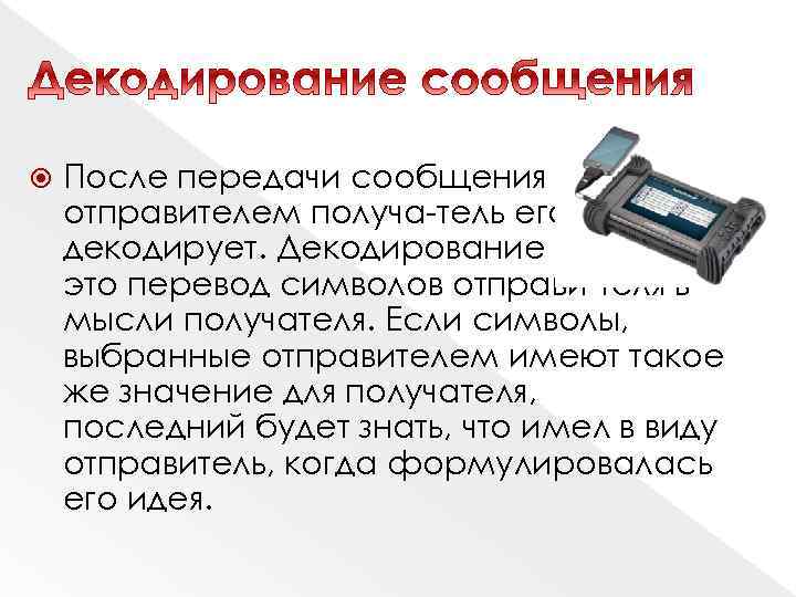  После передачи сообщения отправителем получа тель его декодирует. Декодирование это — это перевод